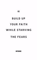 Build up your faith while starving the fears Notebook