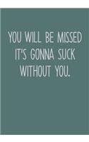 You Will Be Missed It's Gonna Suck Without You