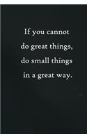 If you cannot do great things, do small things in a great way