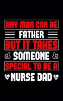 Any Man Can Be Father But It Takes Someone Special To Be A Nurse Dad