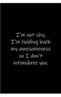 I'm not shy, I'm holding back my awesomeness so I don't intimidate you.