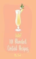 Hello! 101 Blended Cocktail Recipes: Best Blended Cocktail Cookbook Ever For Beginners [Martini Recipe, Tequila Recipes, Mojito Recipes, Margarita Cookbook, Frozen Cocktail Recipe Book](1 Blended Cocktail Recipes)