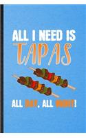 All I Need Is Tapas All Day All Night: Lined Notebook For Cooking Bakery. Funny Ruled Journal For Tapas Lover Cook Chef. Unique Student Teacher Blank Composition/ Planner Great For Home S