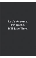 Let's Assume I'm Right, It'll Save Time.