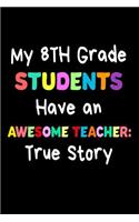 My 8th Grade Students Have An Awesome Teacher: True Story: Funny Best Eighth Grade Teacher Ever Gift Notebook