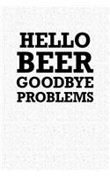 Hello Beer Goodbye Problems: A 6x9 Inch Matte Softcover Notebook Journal with 120 Blank Lined Pages and a Funny Cover Slogan