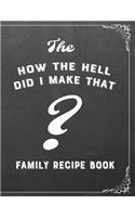 How the Hell Did I Make That? Family Recipe Book