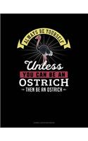 Always Be Yourself Unless You Can Be an Ostrich Then Be an Ostrich