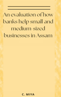 evaluation of how banks help small and medium-sized businesses in Assam