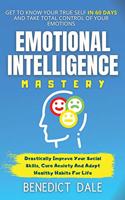 Emotional Intelligence Mastery: Get To Know Your True Self In 60 Days And Take Total Control Of Your Emotions - Drastically Improve Your Social Skills, Cure Anxiety And Adopt Healt