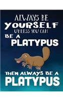 Always Be Yourself Unless You Can Be a Platypus Then Always Be a Platypus