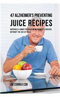 47 Alzheimer's Preventing Juice Recipes: Naturally Lower the Risk of Alzheimer's disease without the use of Pills