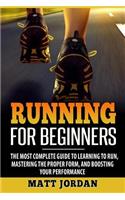 Running for Beginners: The Most Complete Guide to Learning to Run, Mastering the Proper Form, and Boosting Your Performance