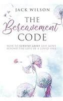 Bereavement Code: How To Survive Grief and Move Beyond the Loss of a Loved One