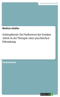 Schizophrenie. Der Stellenwert der Sozialen Arbeit in der Therapie einer psychischen Erkrankung