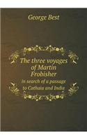 The three voyages of Martin Frobisher in search of a passage to Cathaia and India: (English)