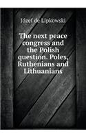 The Next Peace Congress and the Polish Question. Poles, Ruthenians and Lithuanians