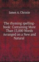 rhyming spelling-book: Containing More Than 13,000 Words Arranged on a New and Natural .