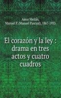 El corazon y la ley : drama en tres actos y cuatro cuadros