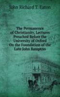 Permanence of Christianity, Lectures Preached Before the University of Oxford On the Foundation of the Late John Bampton