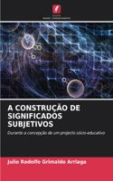 A Construção de Significados Subjetivos