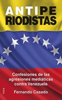 Antiperiodistas: Confesiones de las agresiones mediaticas contra Venezuela