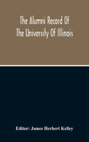 The Alumni Record Of The University Of Illinois, Including Historical Sketch And Annals Of The University And Biographical Data Regarding Members Of The Faculties And The Boards Of Trustees