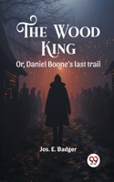Wood King Or, Daniel Boone's last trail
