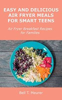 Easy and Delicious Air Fryer Meals for Smart Teens: Air Fryer Breakfast Recipes for Families