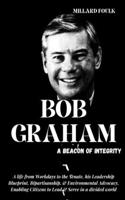 Bob Graham: A BEACON OF INTEGRITY: A life from Workdays to the Senate, his Leadership Blueprint, Bipartisanship, & Environmental Advocacy, Enabling Citizens to 