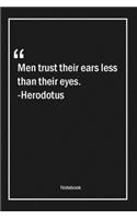 Men trust their ears less than their eyes. -Herodotus