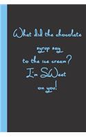 What did the chocolate syrup say to the ice cream? I'm SWeet on you!