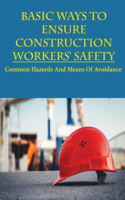 Basic Ways To Ensure Construction Workers' Safety: Common Hazards And Means Of Avoidance: Workplace Safety Study Guide