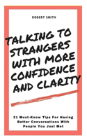 Talking To Strangers With Confidence And Clarity: 21 Must-Know Tips For Having Better Conversations With People You Just Met