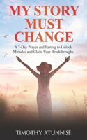 My Story Must Change: A 7-Day Prayer and Fasting to Unlock Miracles and Claim Your Breakthroughs(2 7 Days Fasting & Prayer)