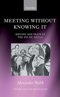 Meeting Without Knowing It: Kipling and Yeats at the Fin de Siècle(Oxford English Monographs)