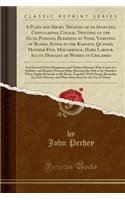 A Plain and Short Treatise of an Apoplexy, Convulsions, Colick, Twisting of the Guts, Poisons, Bleeding at Nose, Vomiting of Blood, Stone in the Kidneys, Quinsey, Mother-Fits, Miscarriage, Hard Labour, Acute Diseases of Women in Childbed: And Several Othe