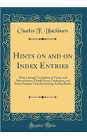 Hints on and on Index Entries: With a Rough Vocabulary of Terms and Abbreviations, Chiefly from Catalogues, and Some Passages from Journeying Among Books (Classic Reprint)