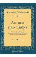 Autour d'un Trône: Catherine II de Russie, Ses Collaborateurs, Ses Amis, Ses Favoris; Avec un Portrait en Héliogravure (Classic Reprint)