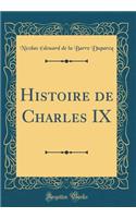 Histoire de Charles IX (Classic Reprint)