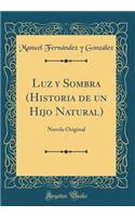 Luz y Sombra (Historia de un Hijo Natural): Novela Original (Classic Reprint)