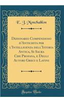 Dizionario Compendioso d'Antichita Per l'Intelligenza Dell'istoria Antica, Si Sacra Che Profana, E Degli Autori Greci E Latini (Classic Reprint)