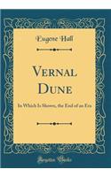 Vernal Dune: In Which Is Shown, the End of an Era (Classic Reprint)