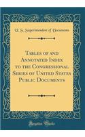 Tables of and Annotated Index to the Congressional Series of United States Public Documents (Classic Reprint)