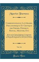 Correspondance Littéraire, Philosophique Et Critique par Grimm, Diderot, Raynal, Meister, Etc, Vol. 16: Revue sur les Textes Originaux, Comprenant Outre ce Qui A Été Publié à Diverses Époques, les Fragments Supprimés en 1813 par la Censure