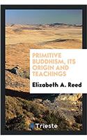 Primitive Buddhism, Its Origin and Teachings