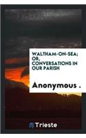 Waltham-On-Sea; Or, Conversations in Our Parish