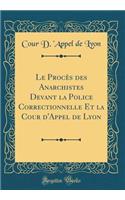 Le Procès des Anarchistes Devant la Police Correctionnelle Et la Cour d'Appel de Lyon (Classic Reprint)