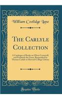 The Carlyle Collection: A Catalogue of Books on Oliver Cromwell, and Frederick the Great, Bequeathed by Thomas Carlyle to Harvard College Library (Classic Reprint)