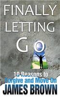 Finally Letting Go: 10 Reasons to Forgive and Move on: 10 Reasons to Forgive and Move on